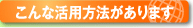 こんな活用方法があります