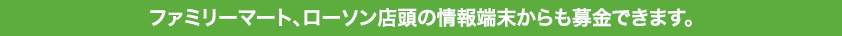 ファミリーマート、ローソン店舗の情報端末からも募金できます。