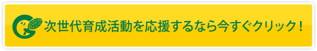 次世代育成活動を応援するなら今すぐクリック！