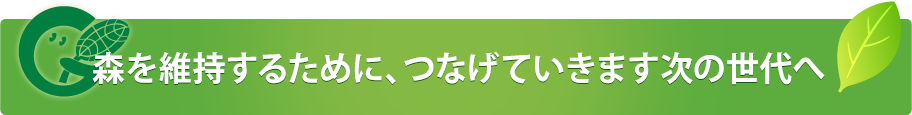 森を維持するために  つなげていきます次の世代へ